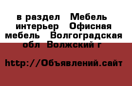  в раздел : Мебель, интерьер » Офисная мебель . Волгоградская обл.,Волжский г.